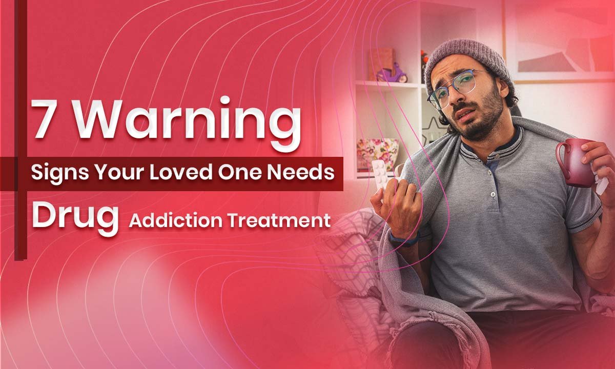 7 Warning Signs Your Loved One Needs Drug Addiction Treatment